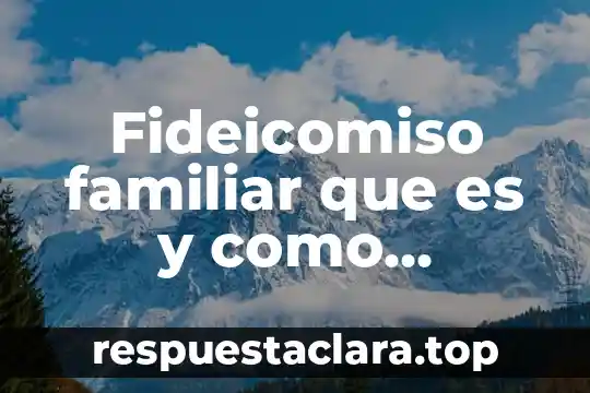 Fideicomiso familiar que es y como funciona mexico