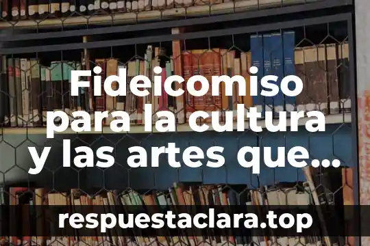 Fideicomiso para la cultura y las artes que es