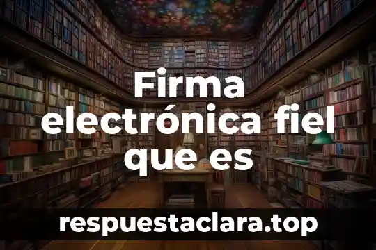 Que es la firma electronica avanzada fea 7 Firma electrónica fiel que es
