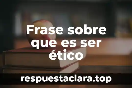 Frase sobre que es ser ético