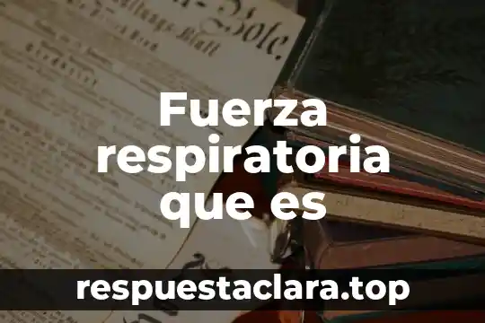 Que es la fuerza maxima en el ejercicio 4 Fuerza respiratoria que es