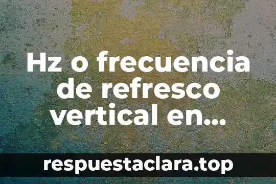 Hz o frecuencia de refresco vertical en informática
