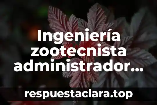 Ingeniería zootecnista administrador que es