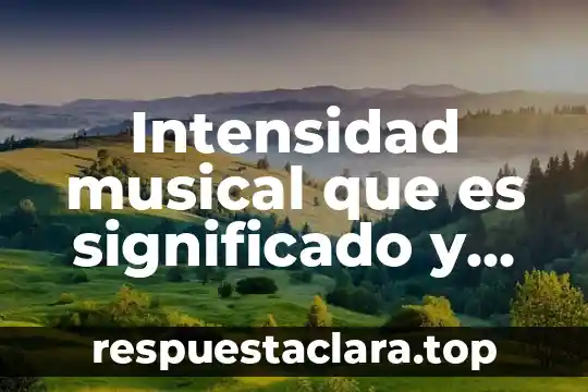 Que es articulación musical 8 Intensidad musical que es significado y concepto