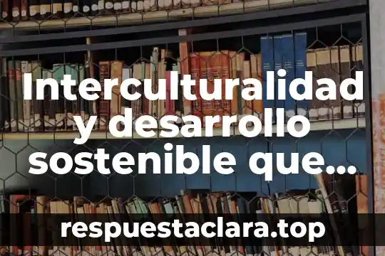 Que es el desarrollo sostenible en materia de recursos hidraulicos 3 Interculturalidad y desarrollo sostenible que es