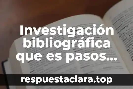 Investigación bibliográfica que es pasos como se organiza