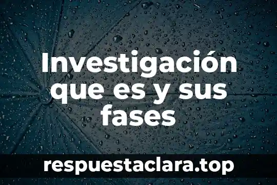 Investigación que es y sus fases