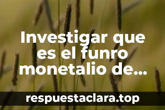 Investigar que es el funro monetalio de intenacional organizacion comercio