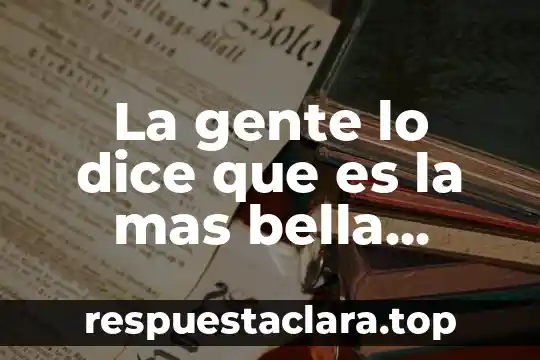 La gente lo dice que es la mas bella canción