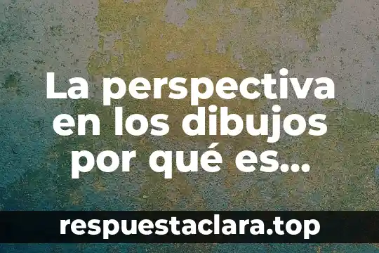 La perspectiva en los dibujos por qué es importante