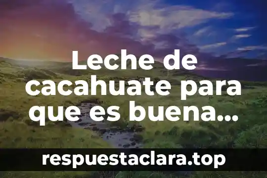 Leche de cacahuate para que es buena para el cuerpo