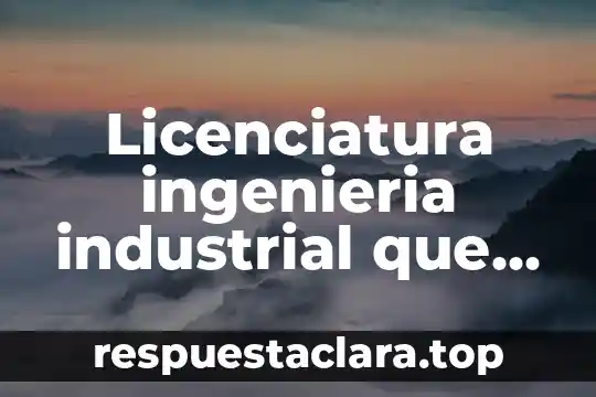 Licenciatura en gastronomía y artes culinarias que es 3 Licenciatura ingenieria industrial que es