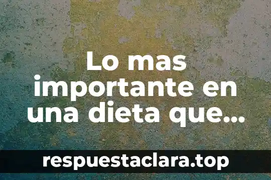 Lo mas importante en una dieta que es