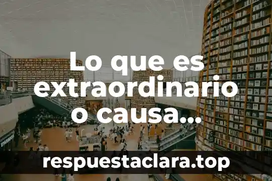 Lo que es extraordinario o causa especial admiración