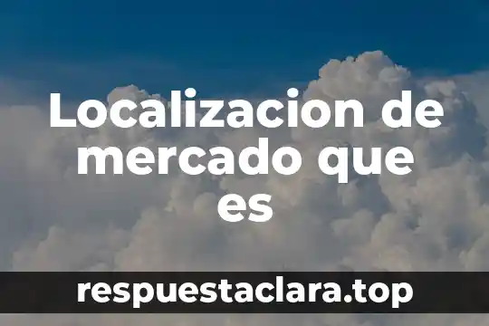 Localizacion de mercado que es