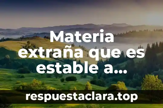 Por que es importante tener una firma estable 4 Materia extraña que es estable a presión cero