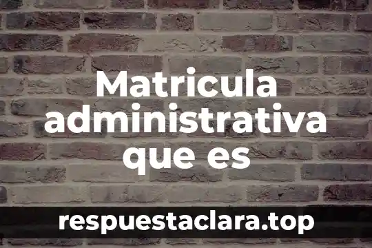 Matricula administrativa que es