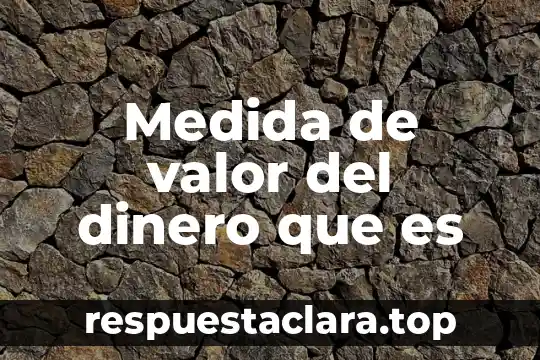 Medida de valor del dinero que es