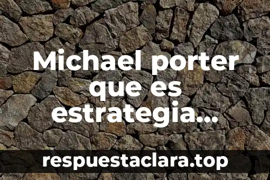 Que es estrategia empresarial segun michael porter 3 Michael porter que es estrategia resumen