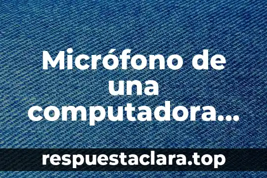 Micrófono de una computadora que es