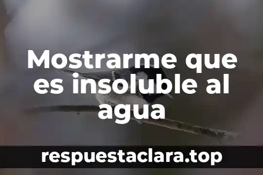 Mostrarme que es insoluble al agua