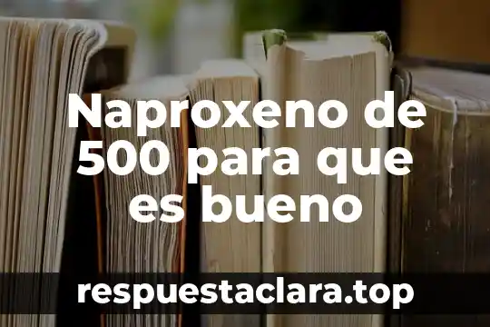 500 Mg/l qué es 8 Naproxeno de 500 para que es bueno