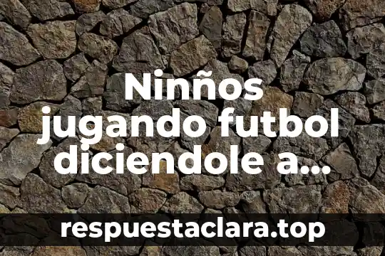 Ninños jugando futbol diciendole a otro que es muy bueno