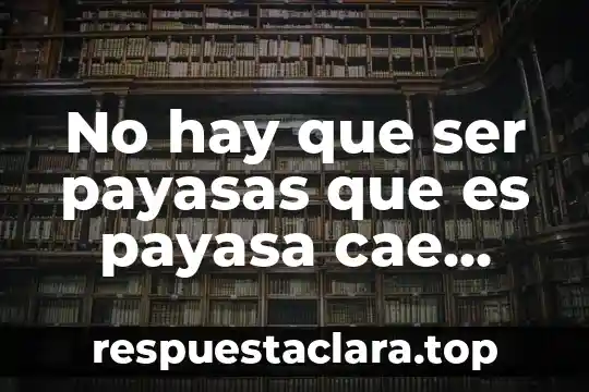 No hay que ser payasas que es payasa cae gordo