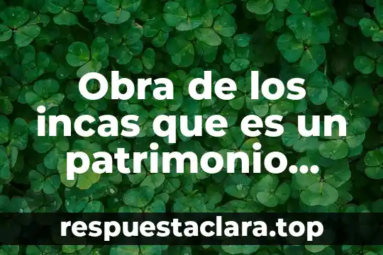 Obra de los incas que es un patrimonio cultural
