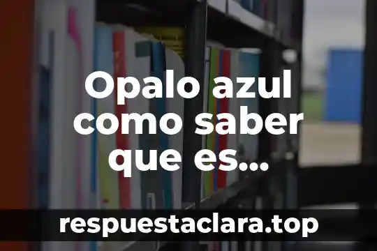 Opalo azul como saber que es autentico