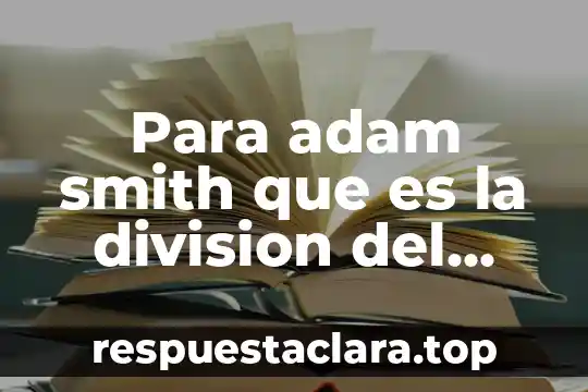 Concepto de que es la economia de adam smith 5 Para adam smith que es la division del trabajo