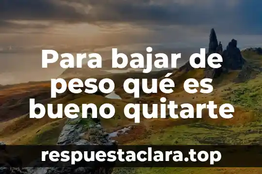 Para bajar de peso qué es bueno quitarte