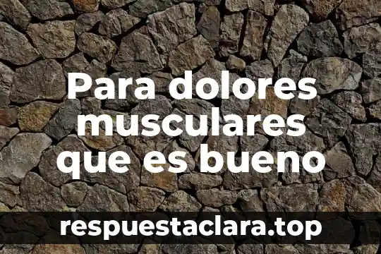 Para dolores musculares que es bueno
