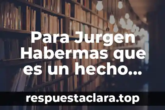 Para Jurgen Habermas que es un hecho social