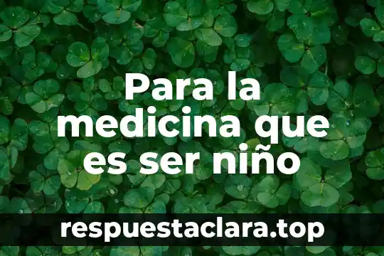 Para la medicina que es ser niño