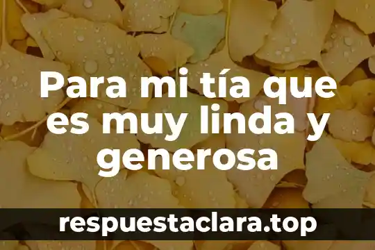 Para mi tía que es muy linda y generosa