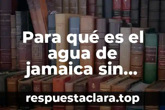 Para qué es el agua de jamaica sin azúcar