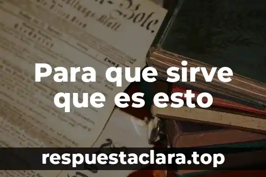 Para que sirve que es esto