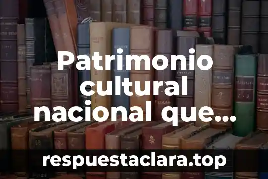 Patrimonio cultural nacional que es