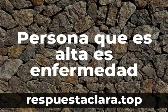 Persona que es alta es enfermedad