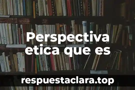 Perspectiva etica que es