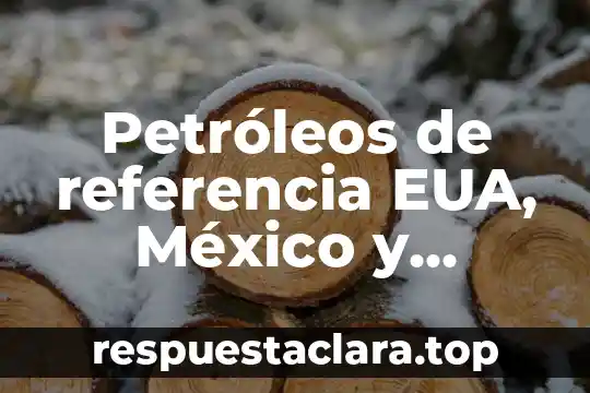 Número de referencia que es 7 Petróleos de referencia EUA, México y Europa que es
