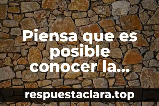 Piensa que es posible conocer la realidad tal cual es