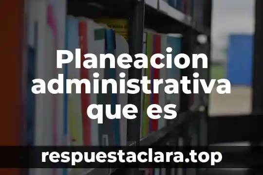 Planeacion administrativa que es