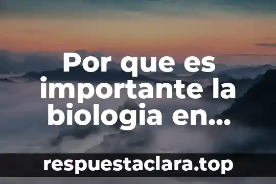 Por que es importante la biologia en nuestra vida