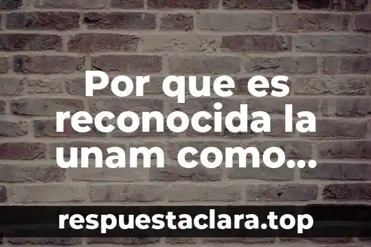 Por que es reconocida la unam como centro historico