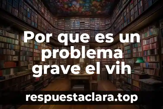 Vih que es y como se transmite 7 Por que es un problema grave el vih