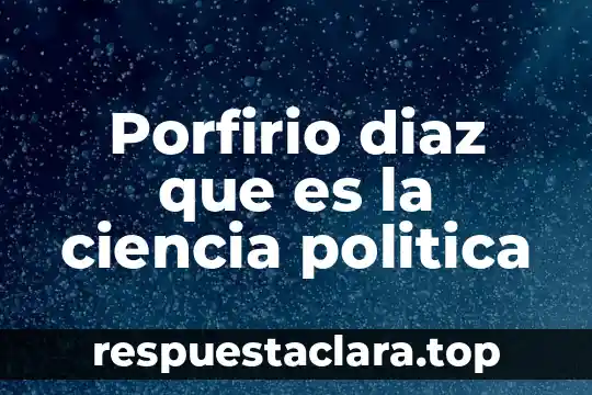 Porfirio diaz que es la ciencia politica