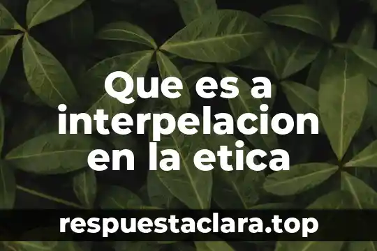 Que es a interpelacion en la etica