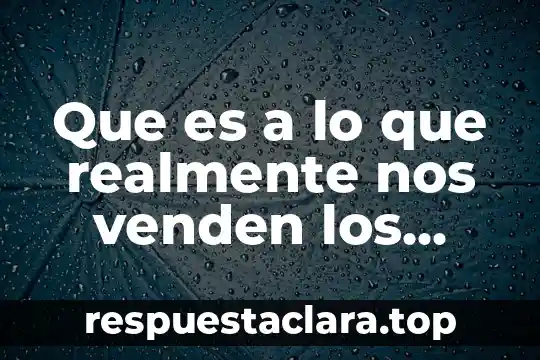 Que es a lo que realmente nos venden los productos